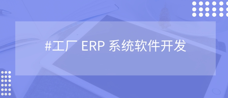 <b>工廠 ERP 管理系統開發：是什么？為什么？</b>